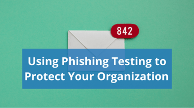 Using Phishing Testing to Protect Your Organization