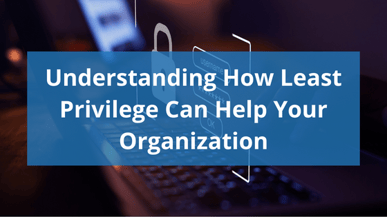 Understanding How Least Privilege Can Help Your Organization
