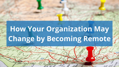 How Your Organization May Change by Becoming Remote